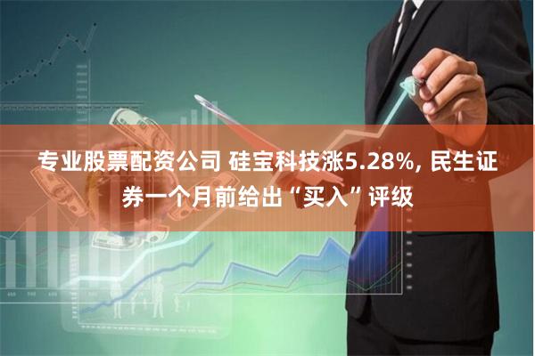 专业股票配资公司 硅宝科技涨5.28%, 民生证券一个月前给出“买入”评级
