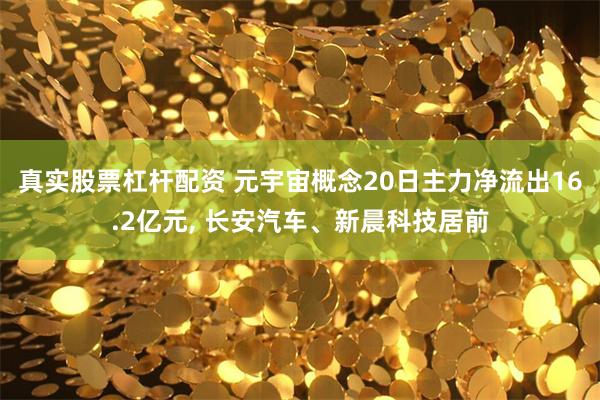真实股票杠杆配资 元宇宙概念20日主力净流出16.2亿元, 长安汽车、新晨科技居前