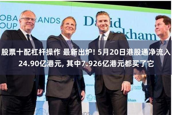 股票十配杠杆操作 最新出炉! 5月20日港股通净流入24.90亿港元, 其中7.926亿港元都买了它
