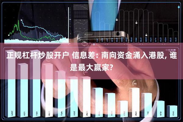 正规杠杆炒股开户 信息差: 南向资金涌入港股, 谁是最大赢家?