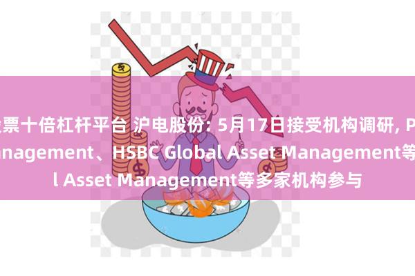 股票十倍杠杆平台 沪电股份: 5月17日接受机构调研, Pictet Asset Management、HSBC Global Asset Management等多家机构参与