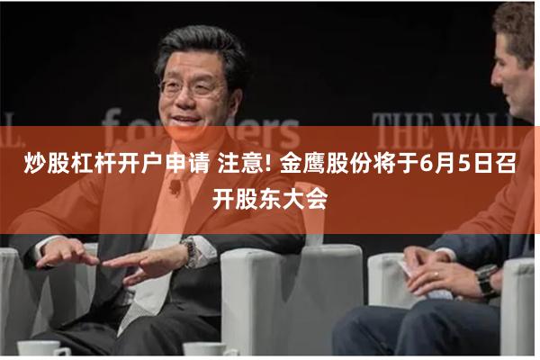 炒股杠杆开户申请 注意! 金鹰股份将于6月5日召开股东大会