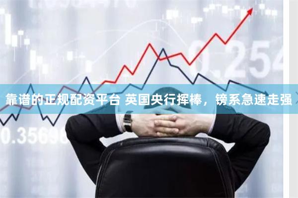 靠谱的正规配资平台 英国央行挥棒，镑系急速走强
