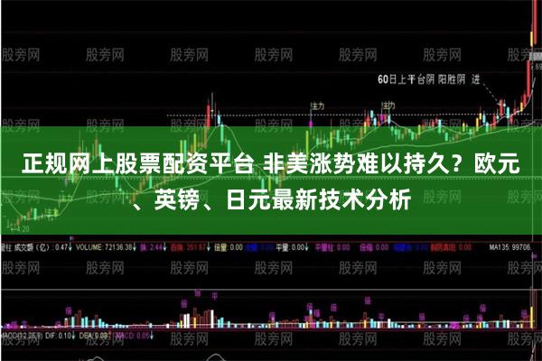正规网上股票配资平台 非美涨势难以持久？欧元、英镑、日元最新技术分析