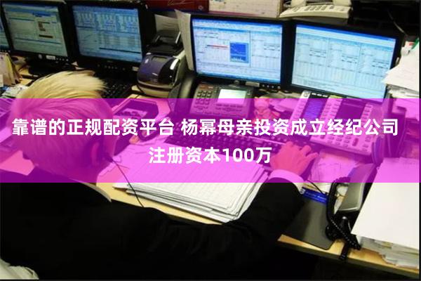 靠谱的正规配资平台 杨幂母亲投资成立经纪公司  注册资本100万