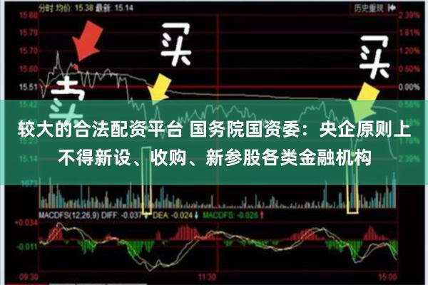 较大的合法配资平台 国务院国资委：央企原则上不得新设、收购、新参股各类金融机构