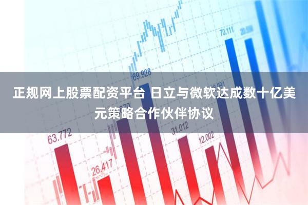 正规网上股票配资平台 日立与微软达成数十亿美元策略合作伙伴协议
