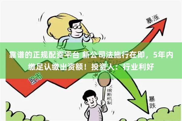 靠谱的正规配资平台 新公司法施行在即，5年内缴足认缴出资额！投资人：行业利好