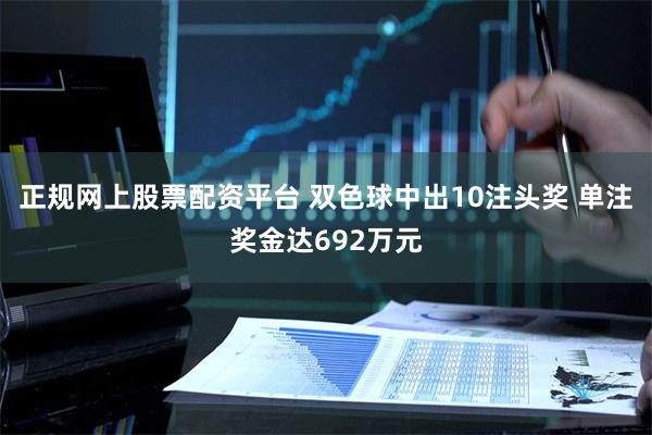 正规网上股票配资平台 双色球中出10注头奖 单注奖金达692万元