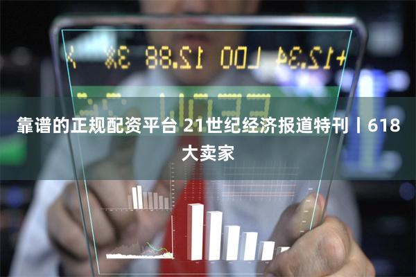 靠谱的正规配资平台 21世纪经济报道特刊丨618大卖家