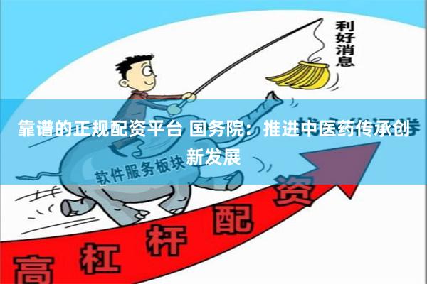 靠谱的正规配资平台 国务院：推进中医药传承创新发展