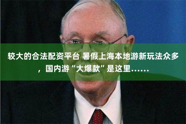 较大的合法配资平台 暑假上海本地游新玩法众多，国内游“大爆款”是这里……