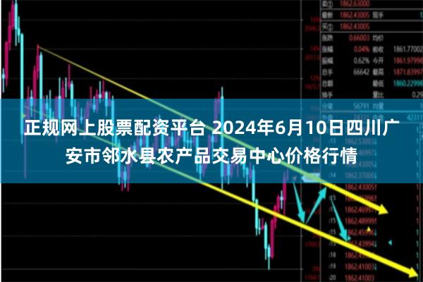 正规网上股票配资平台 2024年6月10日四川广安市邻水县农产品交易中心价格行情
