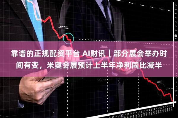 靠谱的正规配资平台 AI财讯｜部分展会举办时间有变，米奥会展预计上半年净利同比减半
