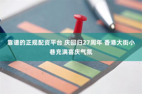 靠谱的正规配资平台 庆回归27周年 香港大街小巷充满喜庆气氛