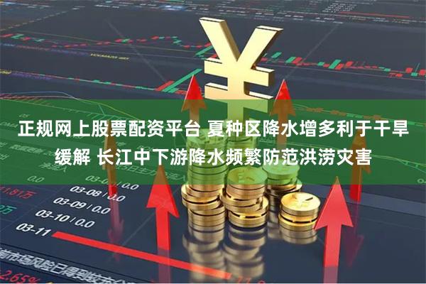 正规网上股票配资平台 夏种区降水增多利于干旱缓解 长江中下游降水频繁防范洪涝灾害