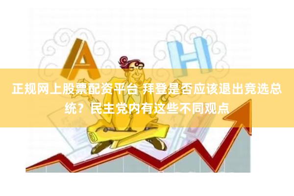 正规网上股票配资平台 拜登是否应该退出竞选总统？民主党内有这些不同观点