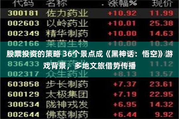 股票投资的策略 36个景点成《黑神话：悟空》游戏背景，多地文旅借势传播
