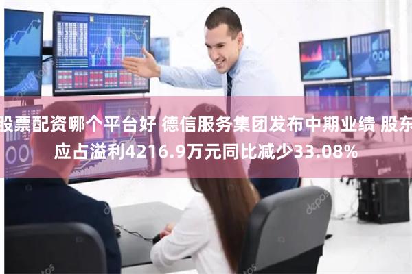 股票配资哪个平台好 德信服务集团发布中期业绩 股东应占溢利4216.9万元同比减少33.08%