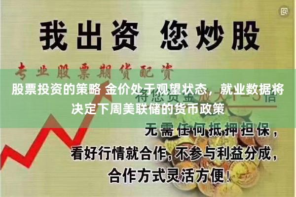 股票投资的策略 金价处于观望状态，就业数据将决定下周美联储的货币政策