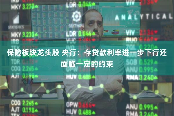 保险板块龙头股 央行：存贷款利率进一步下行还面临一定的约束