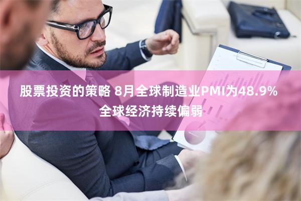 股票投资的策略 8月全球制造业PMI为48.9% 全球经济持续偏弱