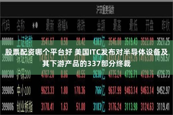 股票配资哪个平台好 美国ITC发布对半导体设备及其下游产品的337部分终裁