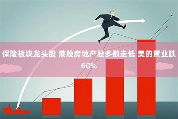 保险板块龙头股 港股房地产股多数走低 美的置业跌60%
