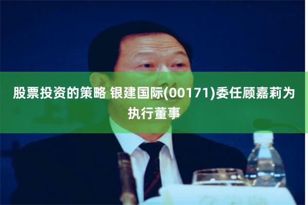 股票投资的策略 银建国际(00171)委任顾嘉莉为执行董事