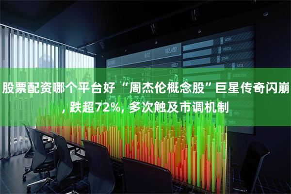 股票配资哪个平台好 “周杰伦概念股”巨星传奇闪崩, 跌超72%, 多次触及市调机制
