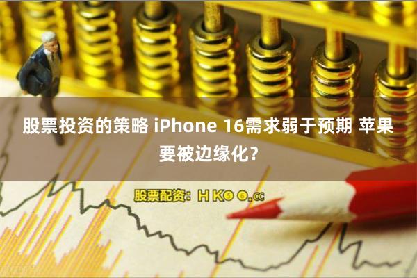 股票投资的策略 iPhone 16需求弱于预期 苹果要被边缘化？