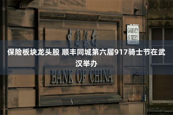 保险板块龙头股 顺丰同城第六届917骑士节在武汉举办