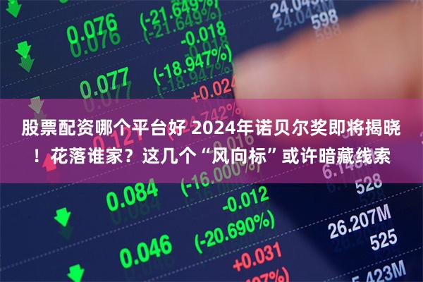股票配资哪个平台好 2024年诺贝尔奖即将揭晓！花落谁家？这几个“风向标”或许暗藏线索