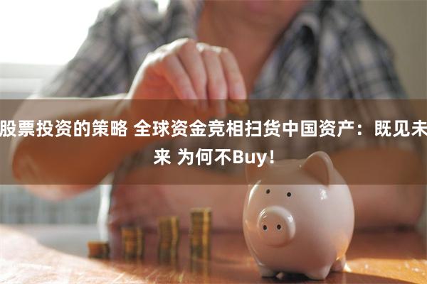 股票投资的策略 全球资金竞相扫货中国资产：既见未来 为何不Buy！