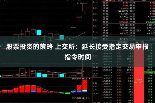 股票投资的策略 上交所：延长接受指定交易申报指令时间