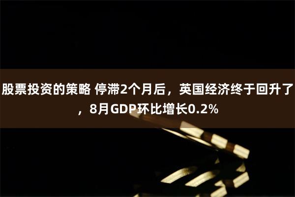 股票投资的策略 停滞2个月后，英国经济终于回升了，8月GDP环比增长0.2%