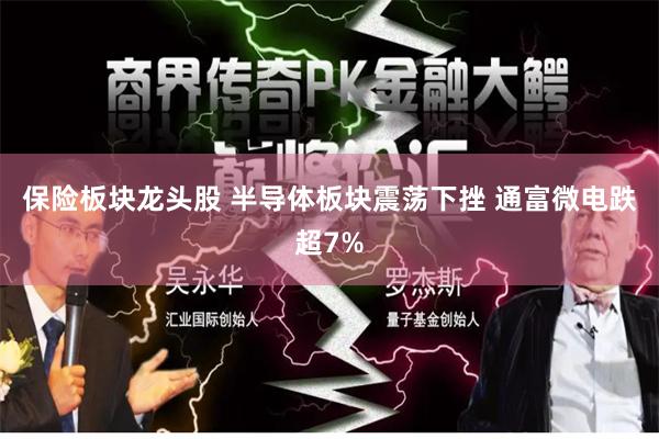 保险板块龙头股 半导体板块震荡下挫 通富微电跌超7%