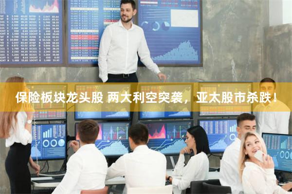 保险板块龙头股 两大利空突袭，亚太股市杀跌！