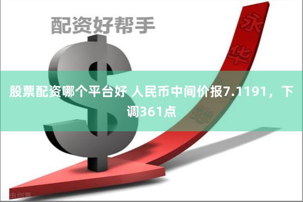 股票配资哪个平台好 人民币中间价报7.1191，下调361点
