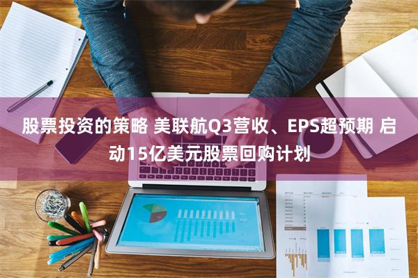 股票投资的策略 美联航Q3营收、EPS超预期 启动15亿美元股票回购计划