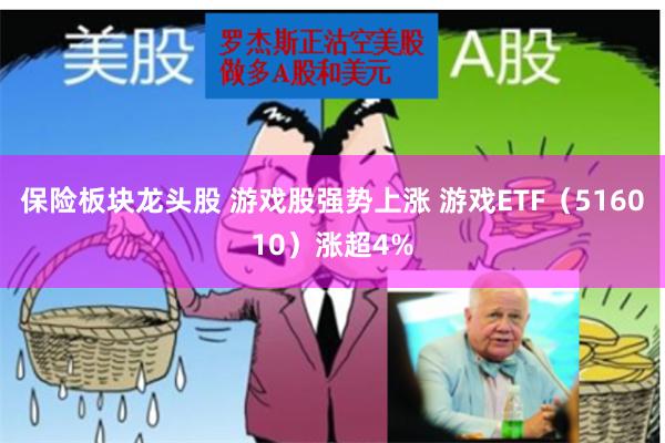 保险板块龙头股 游戏股强势上涨 游戏ETF（516010）涨超4%