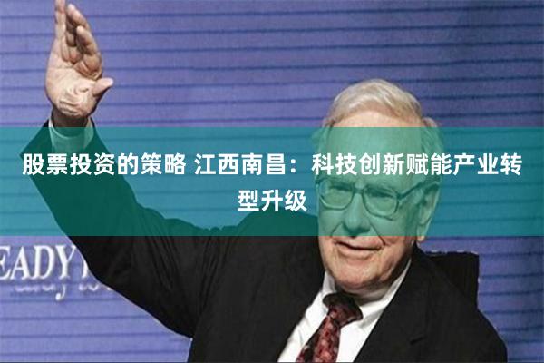 股票投资的策略 江西南昌：科技创新赋能产业转型升级
