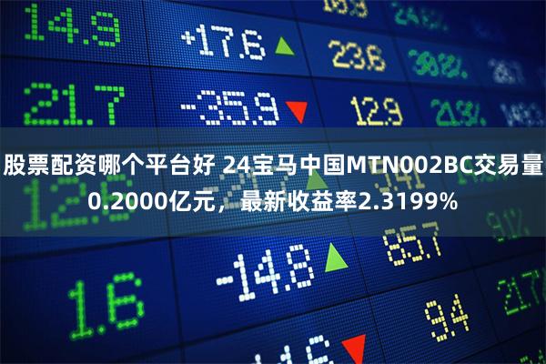 股票配资哪个平台好 24宝马中国MTN002BC交易量0.2000亿元，最新收益率2.3199%
