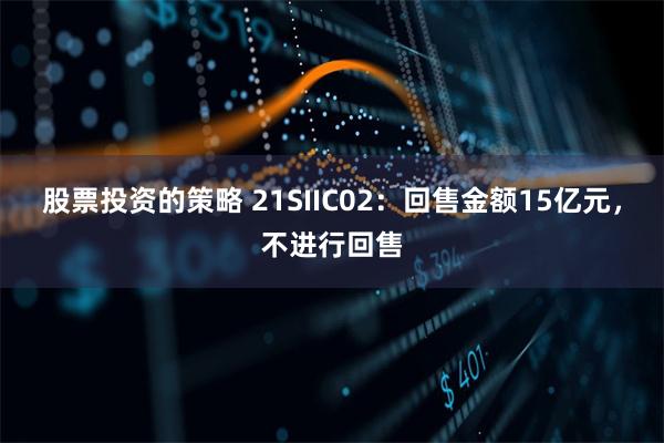 股票投资的策略 21SIIC02：回售金额15亿元，不进行回售