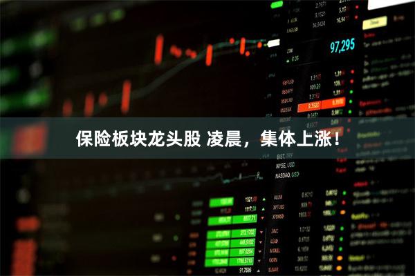 保险板块龙头股 凌晨，集体上涨！