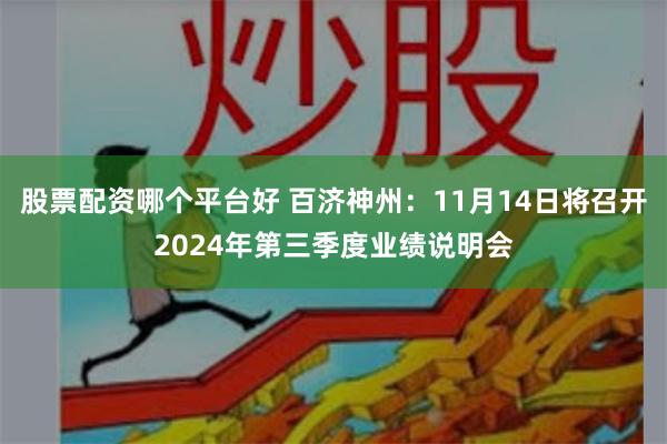 股票配资哪个平台好 百济神州：11月14日将召开2024年第三季度业绩说明会