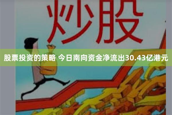 股票投资的策略 今日南向资金净流出30.43亿港元