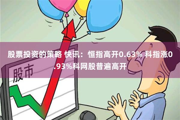 股票投资的策略 快讯：恒指高开0.63% 科指涨0.93%科网股普遍高开