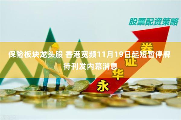 保险板块龙头股 香港宽频11月19日起短暂停牌 待刊发内幕消息