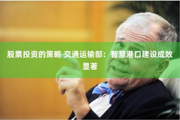 股票投资的策略 交通运输部：智慧港口建设成效显著